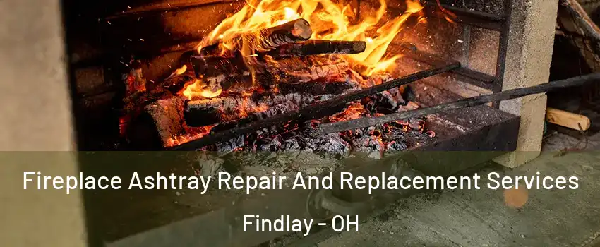  Fireplace Ashtray Repair And Replacement Services Findlay - OH
