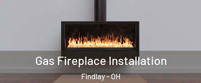  Gas Fireplace Installation Findlay - OH