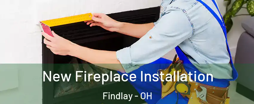  New Fireplace Installation Findlay - OH
