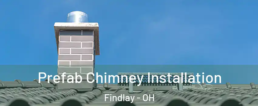  Prefab Chimney Installation Findlay - OH