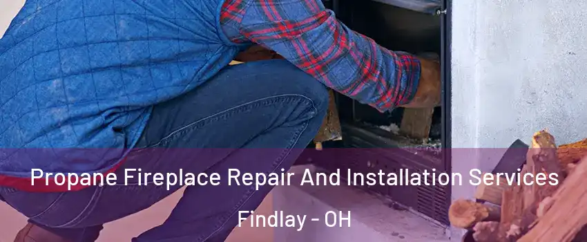  Propane Fireplace Repair And Installation Services Findlay - OH
