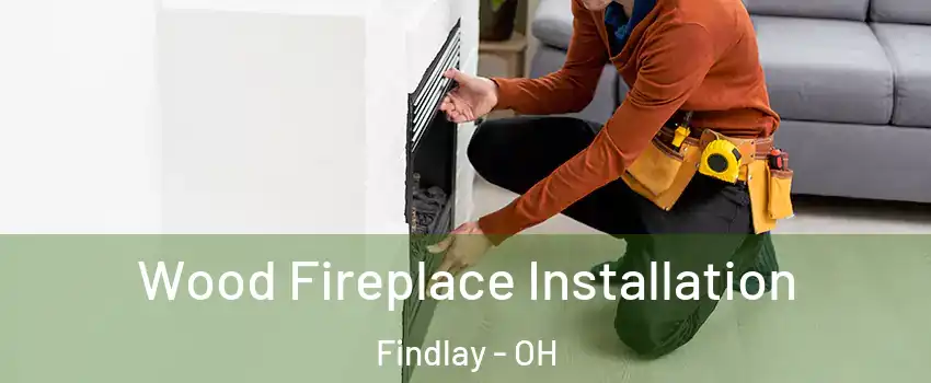  Wood Fireplace Installation Findlay - OH