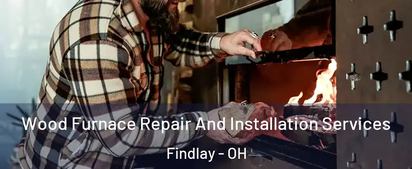 Wood Furnace Repair And Installation Services Findlay - OH